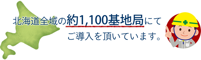 北海道全域の約1,000基地局にてご導入を頂いています。