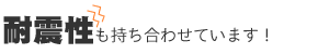 耐震性も持ち合わせています